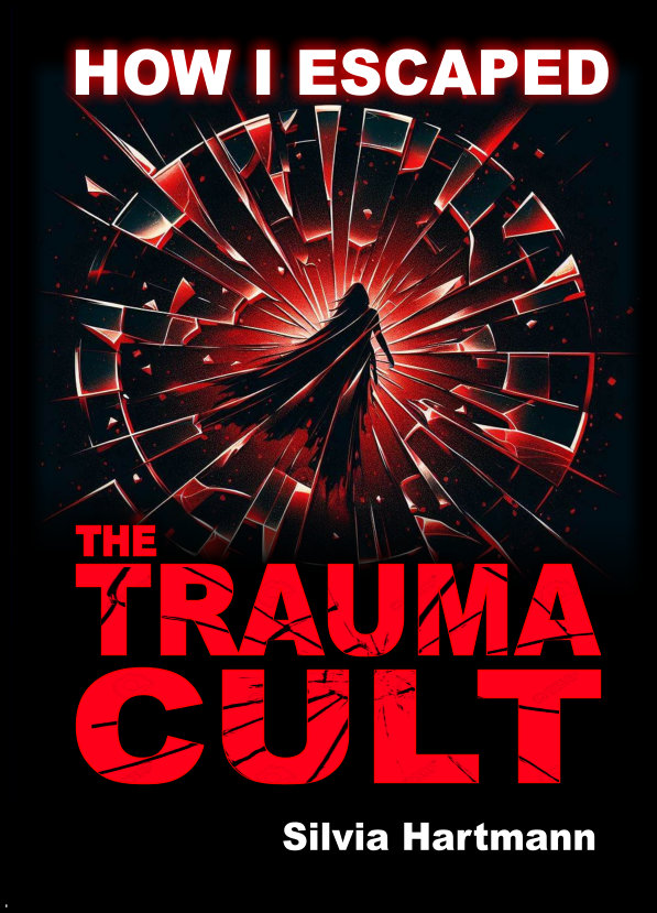 How I Escaped The Trauma Cult: And You Can Too, If You Want To! by Silvia Hartmann